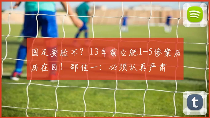 国足要脸不？13年前合肥1-5惨案历历在目！邵佳一：必须认真严肃