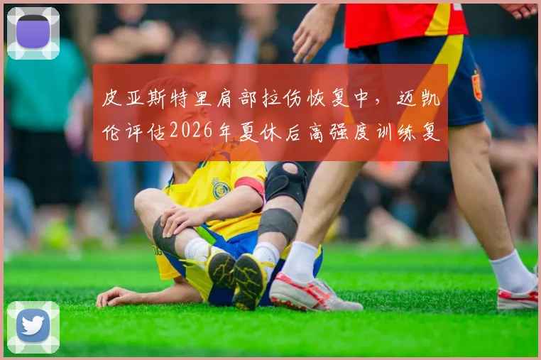 皮亚斯特里肩部拉伤恢复中，迈凯伦评估2026年夏休后高强度训练复出