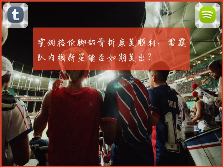 霍姆格伦脚部骨折康复顺利，雷霆队内线新星能否如期复出？